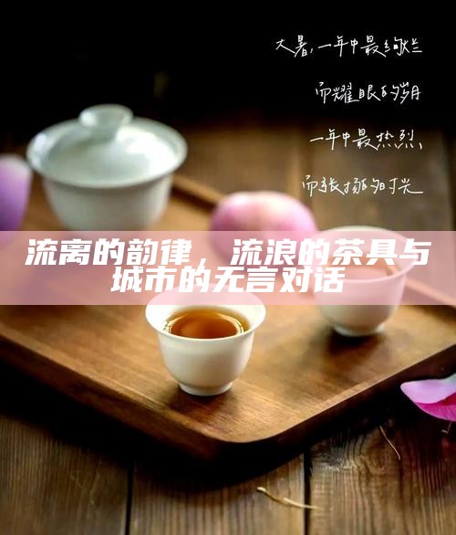 流离的韵律，流浪的茶具与城市的无言对话