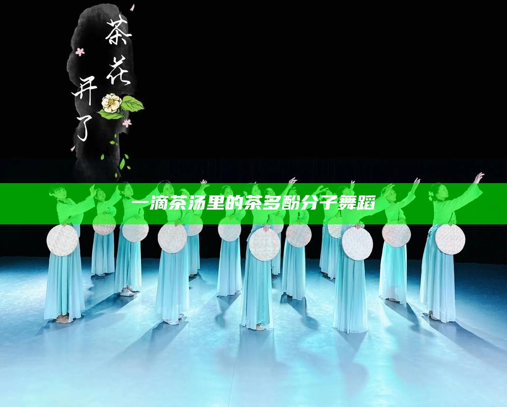 一滴茶汤里的茶多酚分子舞蹈